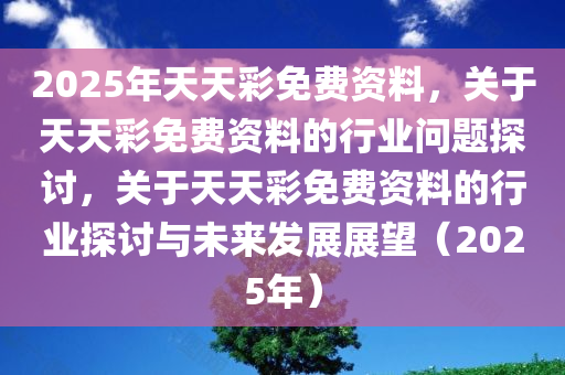 解析与落实,关于2025年天天彩免费资料的政策释义与实施策